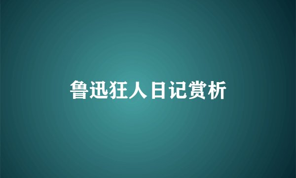 鲁迅狂人日记赏析