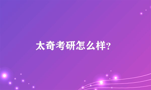 太奇考研怎么样？