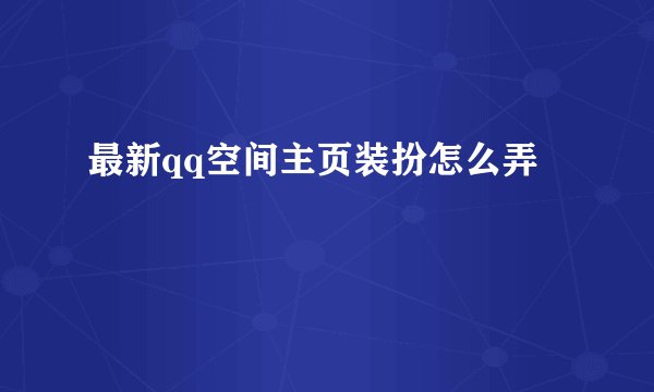 最新qq空间主页装扮怎么弄