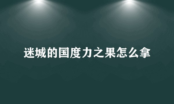 迷城的国度力之果怎么拿