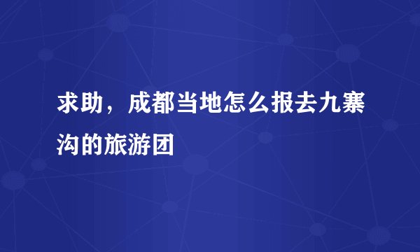 求助，成都当地怎么报去九寨沟的旅游团