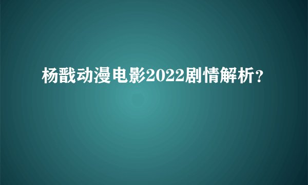 杨戬动漫电影2022剧情解析？