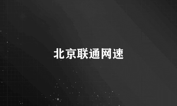 北京联通网速
