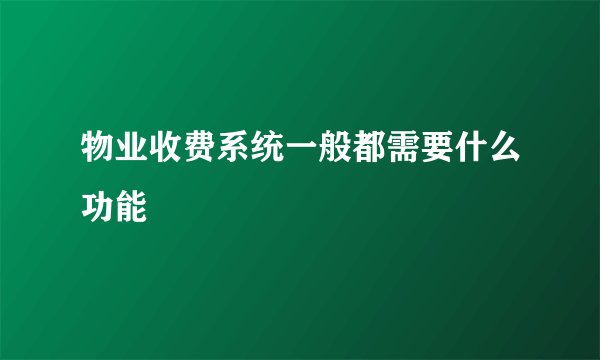 物业收费系统一般都需要什么功能