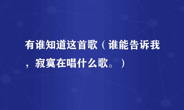 有谁知道这首歌（谁能告诉我，寂寞在唱什么歌。）