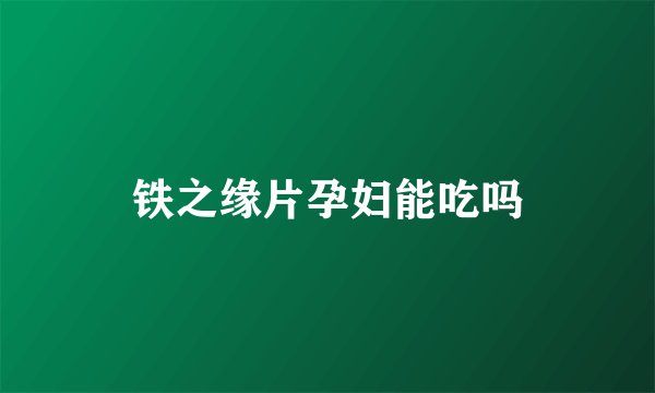 铁之缘片孕妇能吃吗