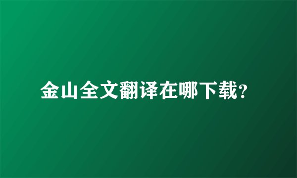 金山全文翻译在哪下载？