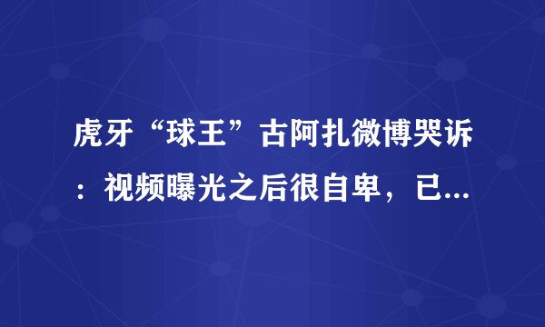 虎牙“球王”古阿扎微博哭诉:视频曝光之后很自卑,已经不敢交朋友了,你对此怎么评价?