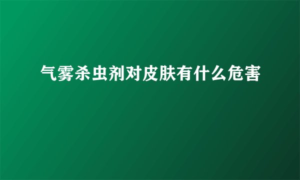 气雾杀虫剂对皮肤有什么危害