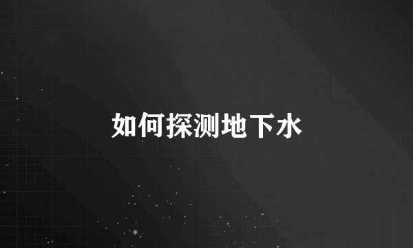 如何探测地下水