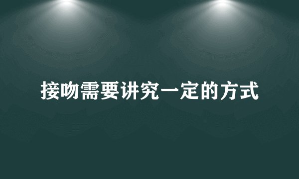 接吻需要讲究一定的方式