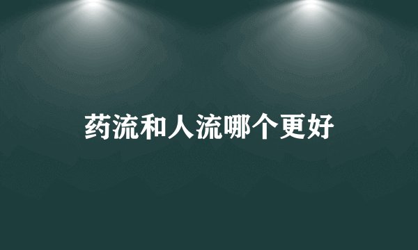 药流和人流哪个更好