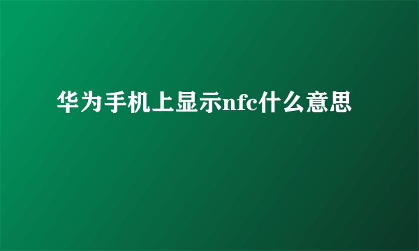 华为手机上显示nfc什么意思