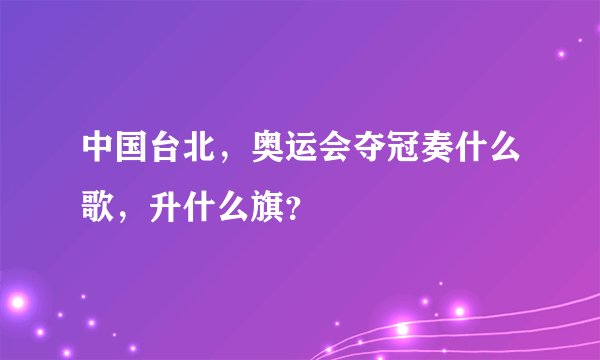 中国台北，奥运会夺冠奏什么歌，升什么旗？