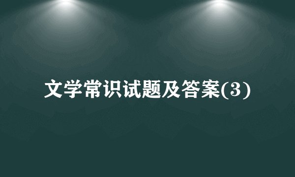 文学常识试题及答案(3)