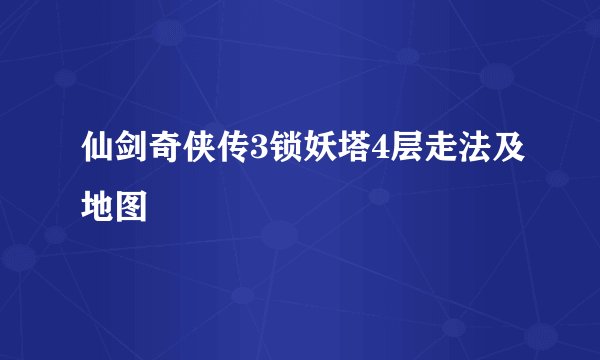 仙剑奇侠传3锁妖塔4层走法及地图