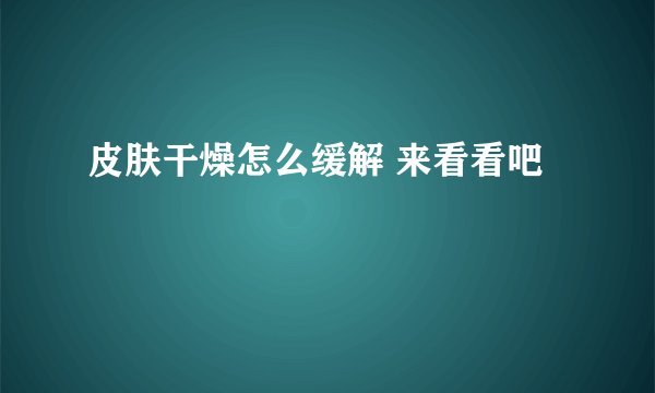 皮肤干燥怎么缓解 来看看吧