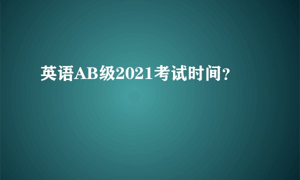 英语AB级2021考试时间？