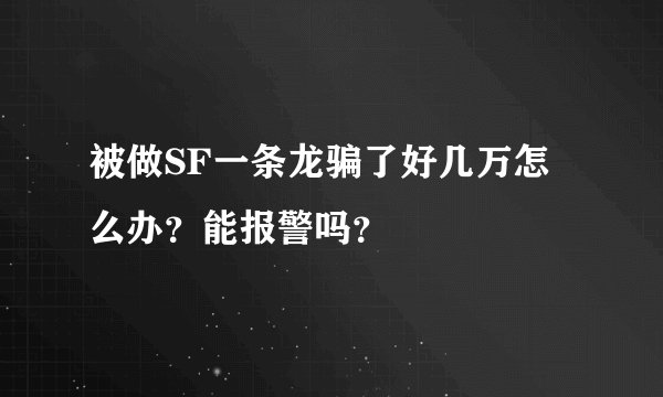被做SF一条龙骗了好几万怎么办?能报警吗?