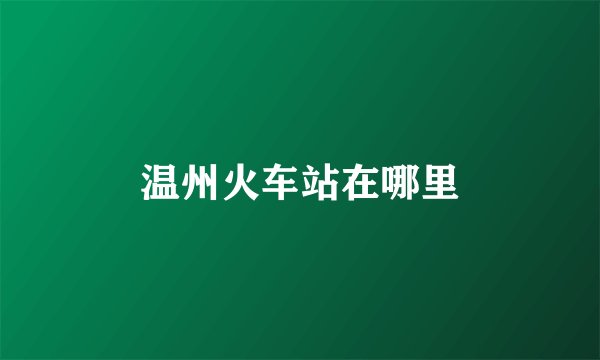 温州火车站在哪里