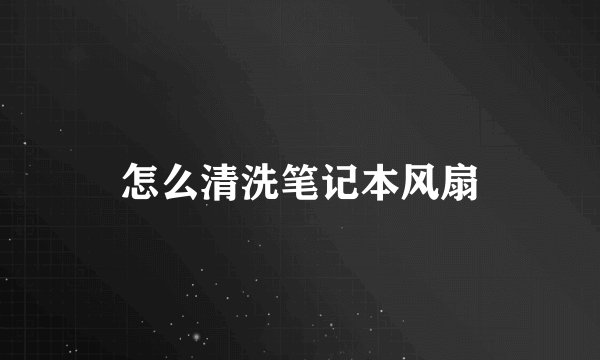 怎么清洗笔记本风扇