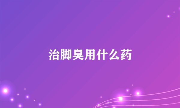治脚臭用什么药