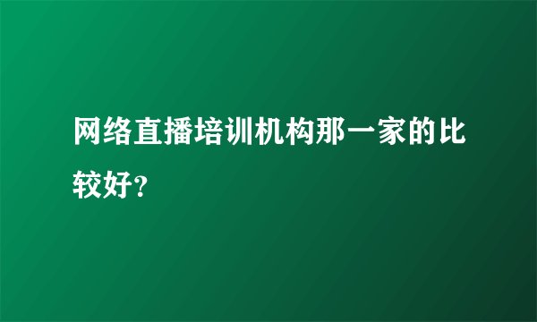 网络直播培训机构那一家的比较好？