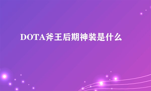 DOTA斧王后期神装是什么