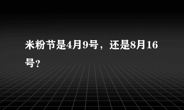 米粉节是4月9号，还是8月16号？
