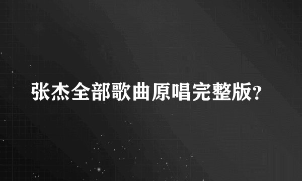 张杰全部歌曲原唱完整版？