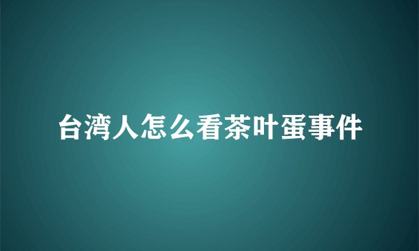 台湾人怎么看茶叶蛋事件