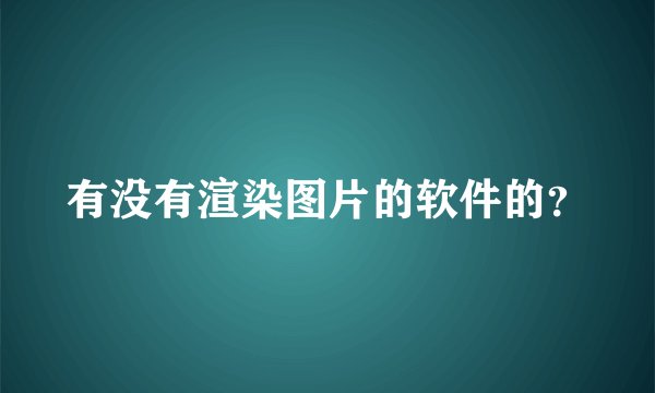 有没有渲染图片的软件的？