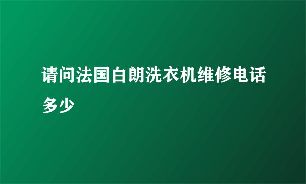 请问法国白朗洗衣机维修电话多少