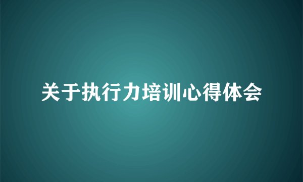 关于执行力培训心得体会
