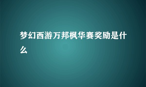 梦幻西游万邦枫华赛奖励是什么