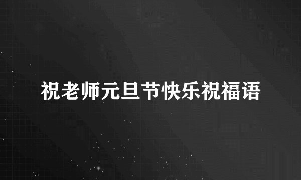 祝老师元旦节快乐祝福语