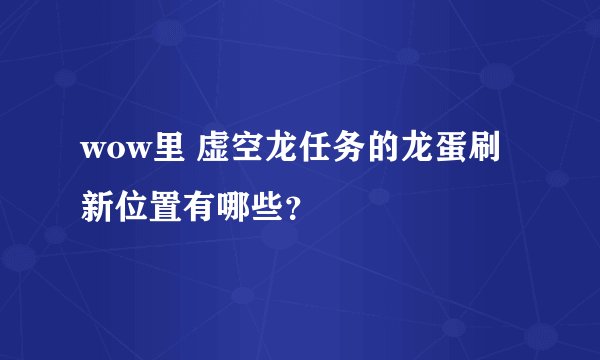 wow里 虚空龙任务的龙蛋刷新位置有哪些？