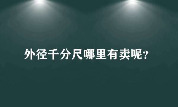外径千分尺哪里有卖呢？