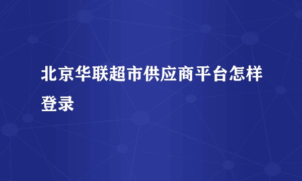 北京华联超市供应商平台怎样登录