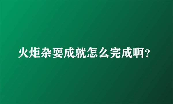 火炬杂耍成就怎么完成啊？