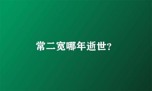 常二宽哪年逝世?