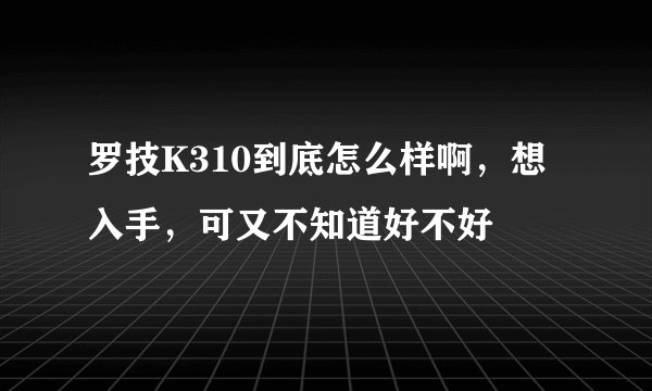 罗技K310到底怎么样啊，想入手，可又不知道好不好