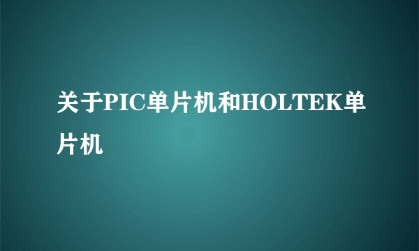 关于PIC单片机和HOLTEK单片机