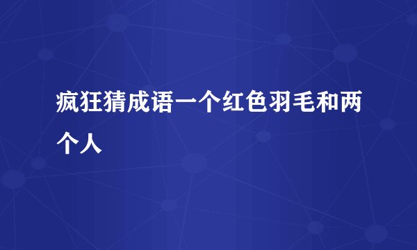 疯狂猜成语一个红色羽毛和两个人