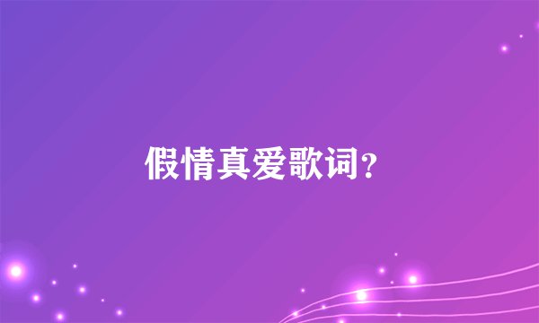 假情真爱歌词？