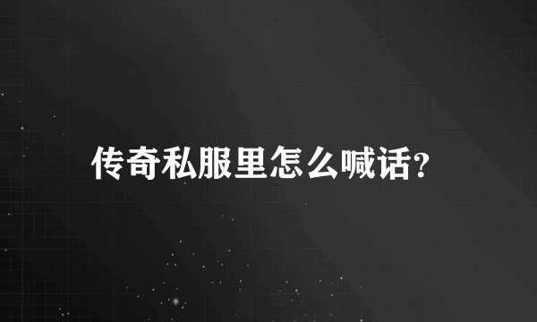传奇私服里怎么喊话？