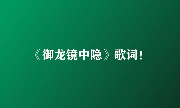 《御龙镜中隐》歌词！