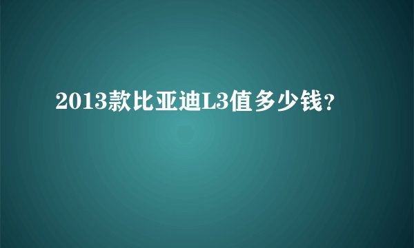 2013款比亚迪L3值多少钱？