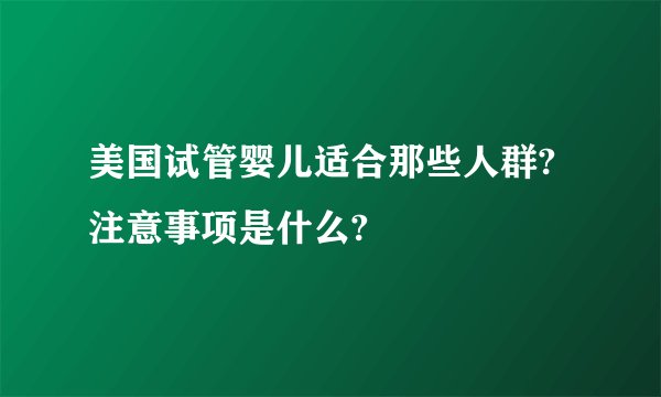 美国试管婴儿适合那些人群?注意事项是什么?