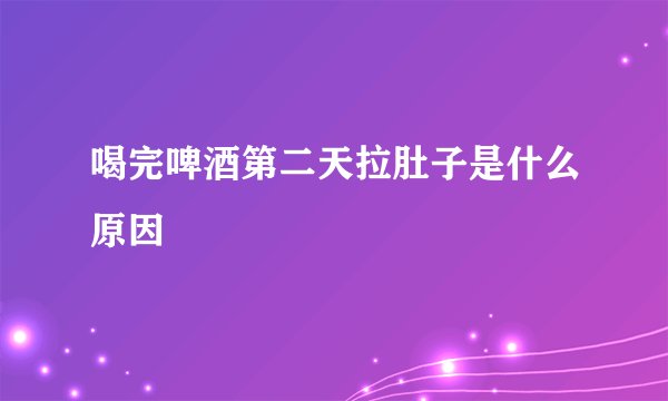 喝完啤酒第二天拉肚子是什么原因